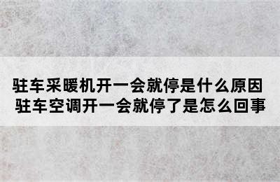 驻车采暖机开一会就停是什么原因 驻车空调开一会就停了是怎么回事